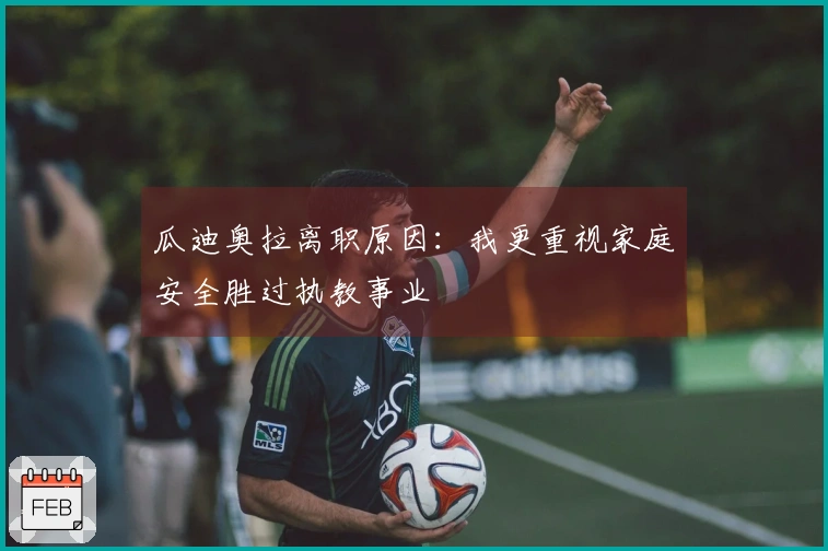 瓜迪奥拉离职原因：我更重视家庭安全胜过执教事业