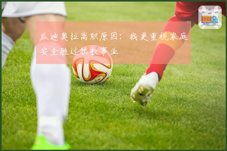 瓜迪奥拉离职原因：我更重视家庭安全胜过执教事业